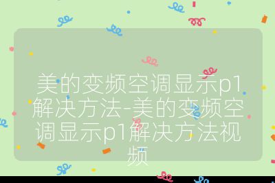 美的變頻空調(diào)顯示p1解決方法-美的變頻空調(diào)顯示p1解決方法視頻