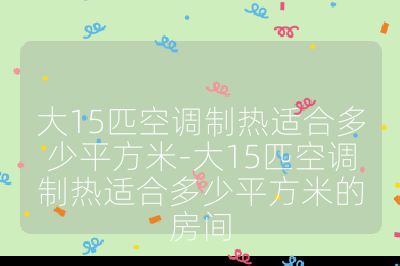 大15匹空調制熱適合多少平方米-大15匹空調制熱適合多少平方米的房間
