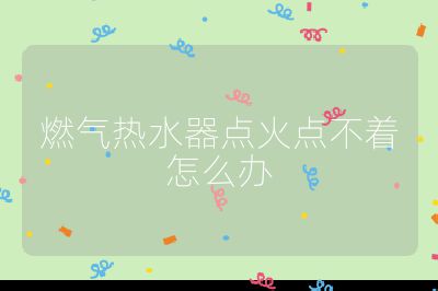 燃氣熱水器點火點不著怎么辦