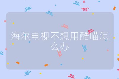 海爾電視不想用酷喵怎么辦