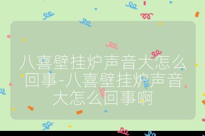 八喜壁掛爐聲音大怎么回事-八喜壁掛爐聲音大怎么回事啊