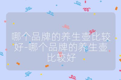 哪個(gè)品牌的養(yǎng)生壺比較好-哪個(gè)品牌的養(yǎng)生壺比較好