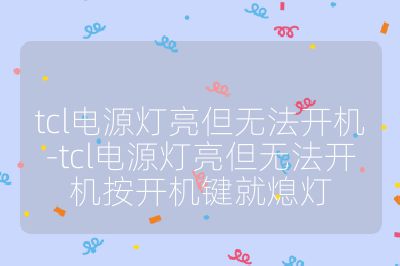tcl電源燈亮但無法開機-tcl電源燈亮但無法開機按開機鍵就熄燈