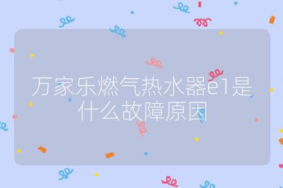 萬家樂燃氣熱水器e1是什么故障原因