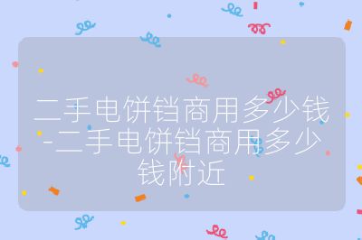 二手電餅鐺商用多少錢-二手電餅鐺商用多少錢附近
