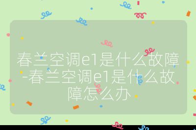 春蘭空調(diào)e1是什么故障-春蘭空調(diào)e1是什么故障怎么辦
