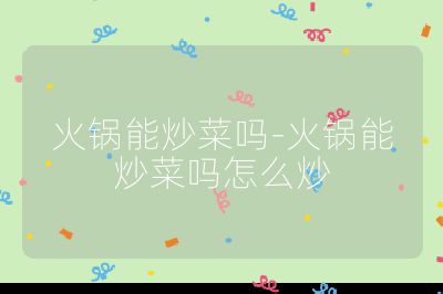 火鍋能炒菜嗎-火鍋能炒菜嗎怎么炒