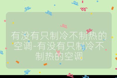 有沒有只制冷不制熱的空調(diào)-有沒有只制冷不制熱的空調(diào)