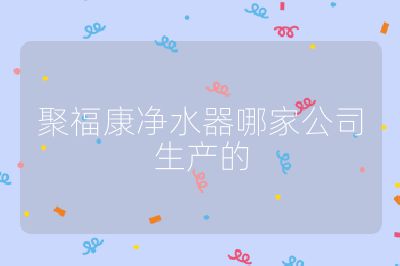 聚福康凈水器哪家公司生產的