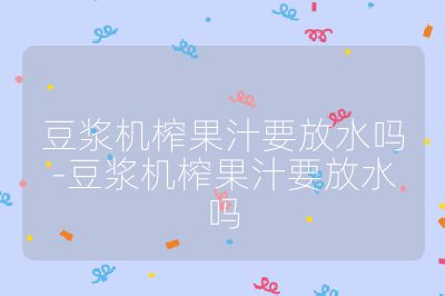 豆漿機榨果汁要放水嗎-豆漿機榨果汁要放水嗎