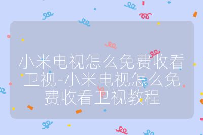 小米電視怎么免費(fèi)收看衛(wèi)視-小米電視怎么免費(fèi)收看衛(wèi)視教程