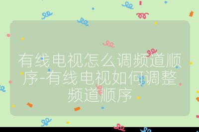 有線電視怎么調頻道順序-有線電視如何調整頻道順序