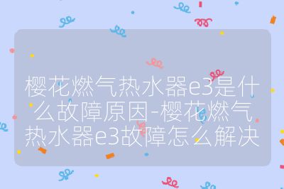櫻花燃?xì)鉄崴鱡3是什么故障原因-櫻花燃?xì)鉄崴鱡3故障怎么解決