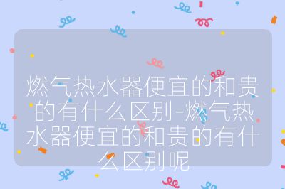 燃?xì)鉄崴鞅阋说暮唾F的有什么區(qū)別-燃?xì)鉄崴鞅阋说暮唾F的有什么區(qū)別呢