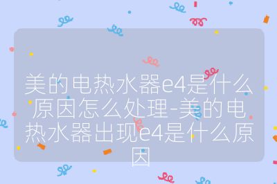 美的電熱水器e4是什么原因怎么處理-美的電熱水器出現e4是什么原因