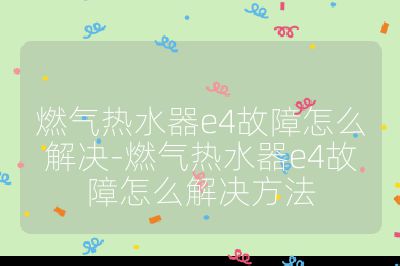 燃氣熱水器e4故障怎么解決-燃氣熱水器e4故障怎么解決方法