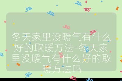 冬天家里沒暖氣有什么好的取暖方法-冬天家里沒暖氣有什么好的取暖方法嗎