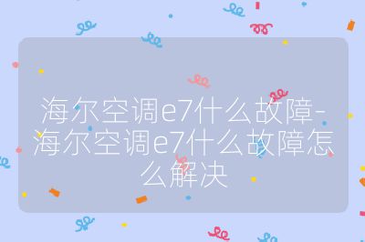 海爾空調(diào)e7什么故障-海爾空調(diào)e7什么故障怎么解決