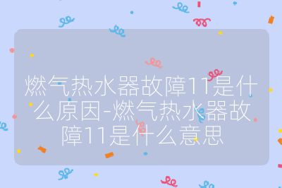 燃氣熱水器故障11是什么原因-燃氣熱水器故障11是什么意思