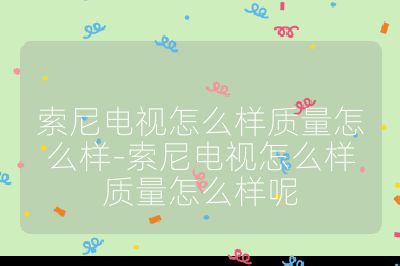 索尼電視怎么樣質(zhì)量怎么樣-索尼電視怎么樣質(zhì)量怎么樣呢