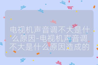 電視機聲音調不大是什么原因-電視機聲音調不大是什么原因造成的