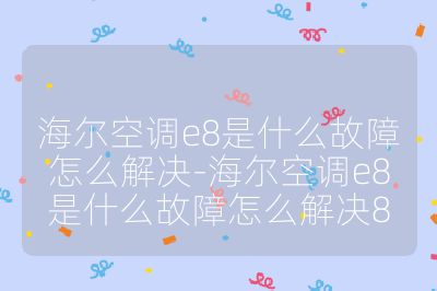 海爾空調e8是什么故障怎么解決-海爾空調e8是什么故障怎么解決8
