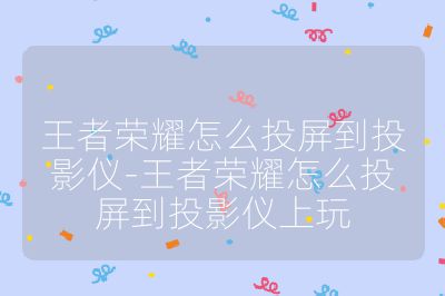 王者榮耀怎么投屏到投影儀-王者榮耀怎么投屏到投影儀上玩
