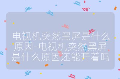 電視機(jī)突然黑屏是什么原因-電視機(jī)突然黑屏是什么原因還能開著嗎