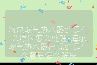 海爾燃?xì)鉄崴鱡1是什么原因怎么處理-海爾燃?xì)鉄崴鞒霈F(xiàn)e1是什么意思怎么解決