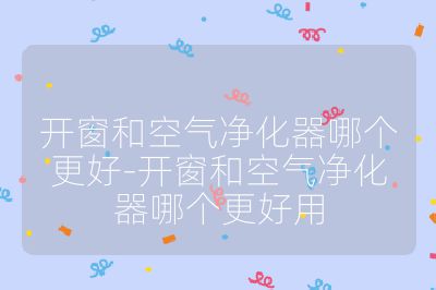 開窗和空氣凈化器哪個更好-開窗和空氣凈化器哪個更好用