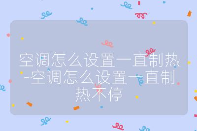 空調怎么設置一直制熱-空調怎么設置一直制熱不停