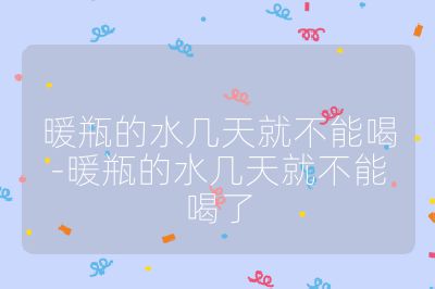 暖瓶的水幾天就不能喝-暖瓶的水幾天就不能喝了