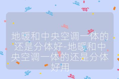 地暖和中央空調一體的還是分體好-地暖和中央空調一體的還是分體好用