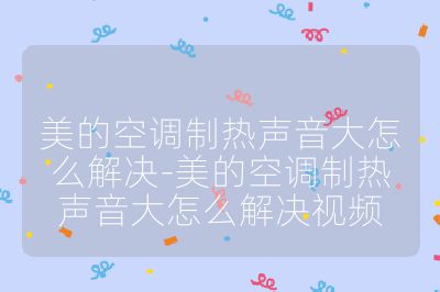 美的空調制熱聲音大怎么解決-美的空調制熱聲音大怎么解決視頻