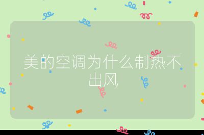 美的空調(diào)為什么制熱不出風(fēng)