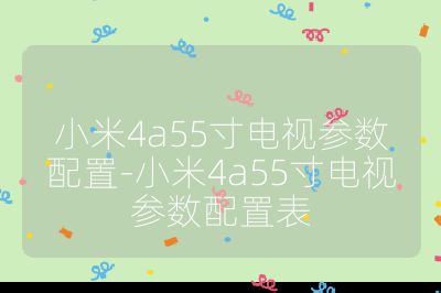 小米4a55寸電視參數配置-小米4a55寸電視參數配置表