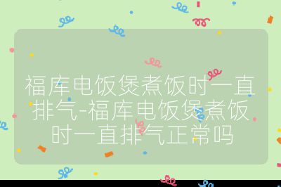 福庫電飯煲煮飯時一直排氣-福庫電飯煲煮飯時一直排氣正常嗎