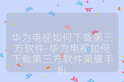 華為電視如何下載第三方軟件-華為電視如何下載第三方軟件榮耀手機(jī)