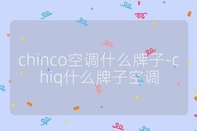 chinco空調什么牌子-chiq什么牌子空調
