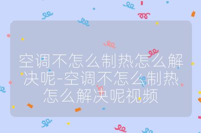 空調不怎么制熱怎么解決呢-空調不怎么制熱怎么解決呢視頻