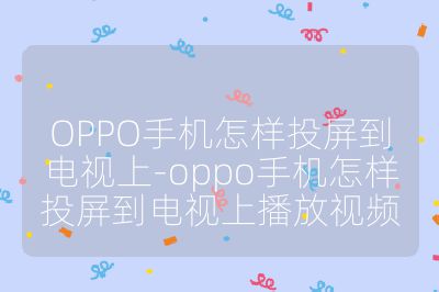 OPPO手機怎樣投屏到電視上-oppo手機怎樣投屏到電視上播放視頻