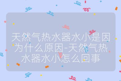 天然氣熱水器水小是因為什么原因-天然氣熱水器水小怎么回事