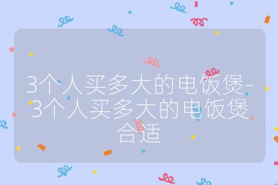3個(gè)人買多大的電飯煲-3個(gè)人買多大的電飯煲合適