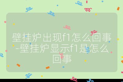 壁掛爐出現(xiàn)f1怎么回事-壁掛爐顯示f1是怎么回事
