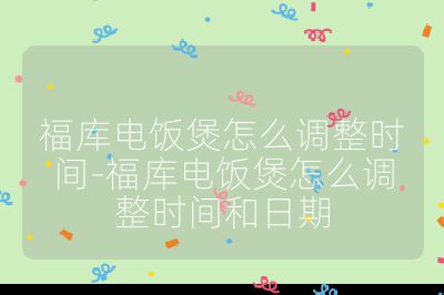福庫電飯煲怎么調整時間-福庫電飯煲怎么調整時間和日期