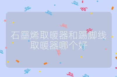 石墨烯取暖器和踢腳線取暖器哪個好