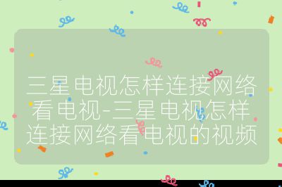 三星電視怎樣連接網絡看電視-三星電視怎樣連接網絡看電視的視頻
