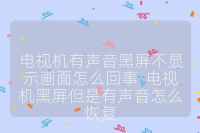 電視機(jī)有聲音黑屏不顯示畫面怎么回事-電視機(jī)黑屏但是有聲音怎么恢復(fù)