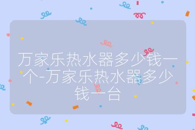萬家樂熱水器多少錢一個-萬家樂熱水器多少錢一臺