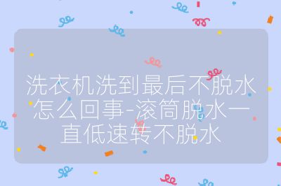 洗衣機洗到最后不脫水怎么回事-滾筒脫水一直低速轉(zhuǎn)不脫水